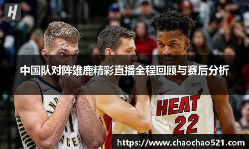 中国队对阵雄鹿精彩直播全程回顾与赛后分析