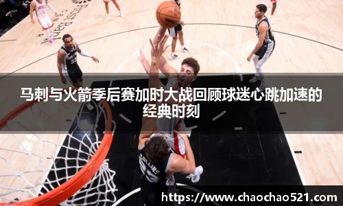 马刺与火箭季后赛加时大战回顾球迷心跳加速的经典时刻